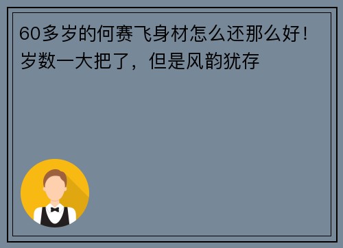 60多岁的何赛飞身材怎么还那么好！岁数一大把了，但是风韵犹存