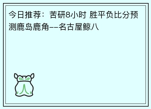 今日推荐：苦研8小时 胜平负比分预测鹿岛鹿角--名古屋鲸八
