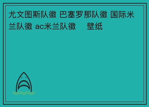 尤文图斯队徽 巴塞罗那队徽 国际米兰队徽 ac米兰队徽 ​壁纸